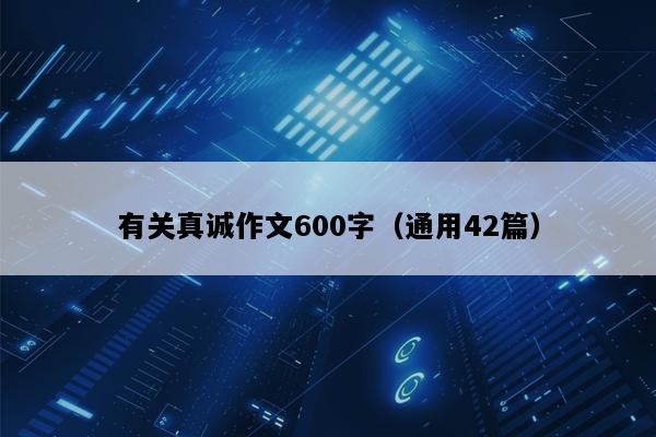有关真诚作文600字（通用42篇）