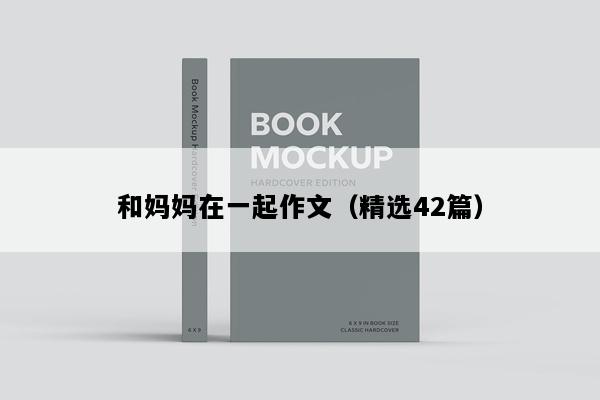 和妈妈在一起作文（精选42篇）