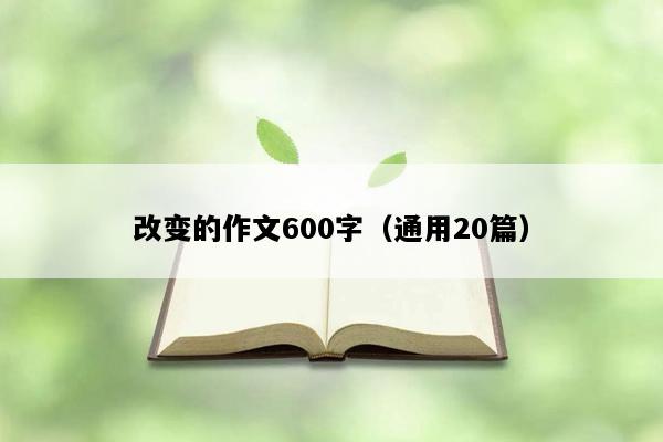 改变的作文600字（通用20篇）