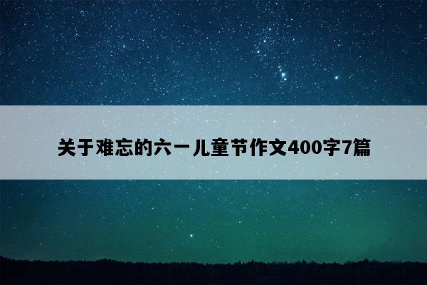 关于难忘的六一儿童节作文400字7篇