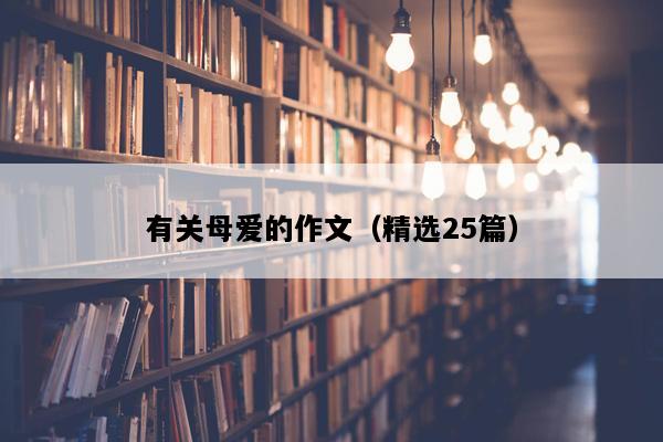 有关母爱的作文（精选25篇）