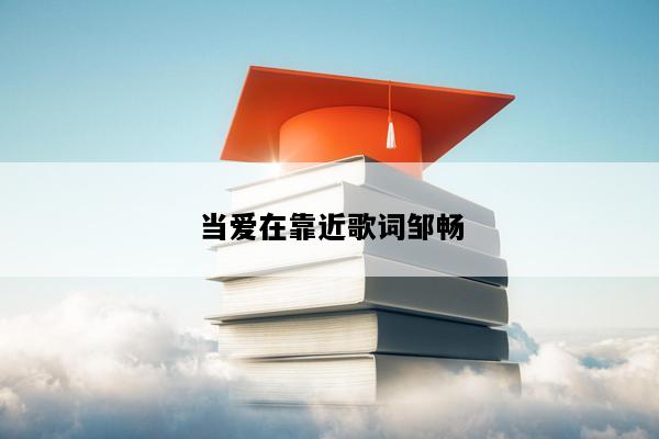 当爱在靠近歌词邹畅
