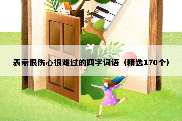 表示很伤心很难过的四字词语（精选170个）