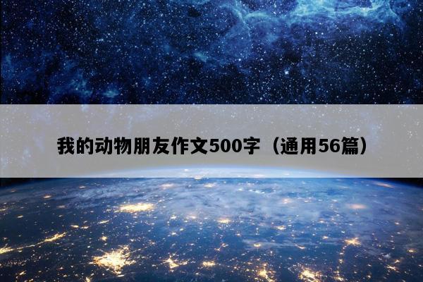 我的动物朋友作文500字（通用56篇）
