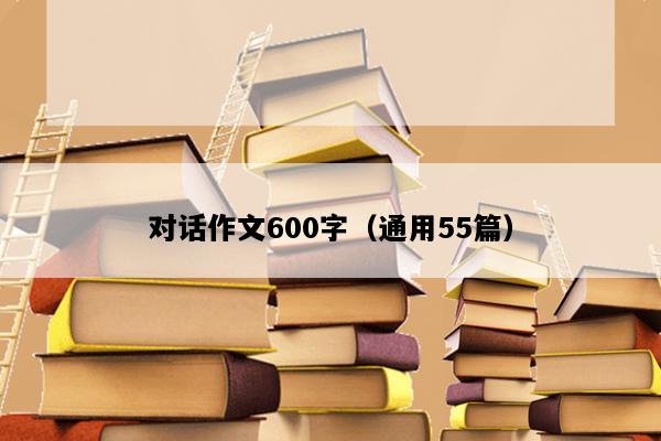 对话作文600字（通用55篇）