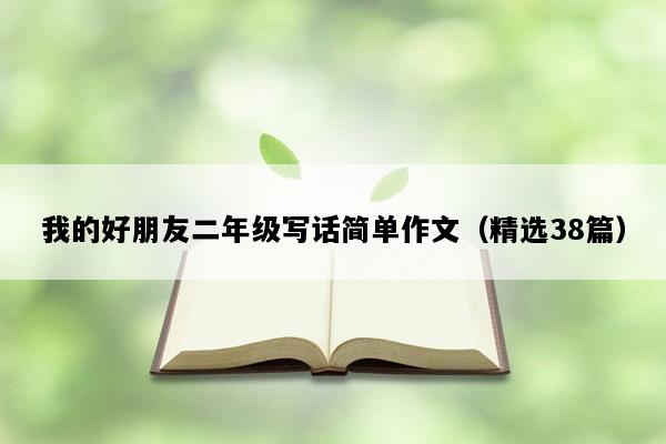 我的好朋友二年级写话简单作文（精选38篇）