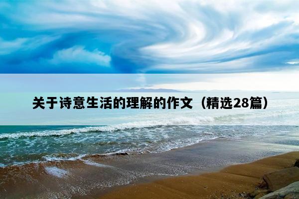 关于诗意生活的理解的作文（精选28篇）
