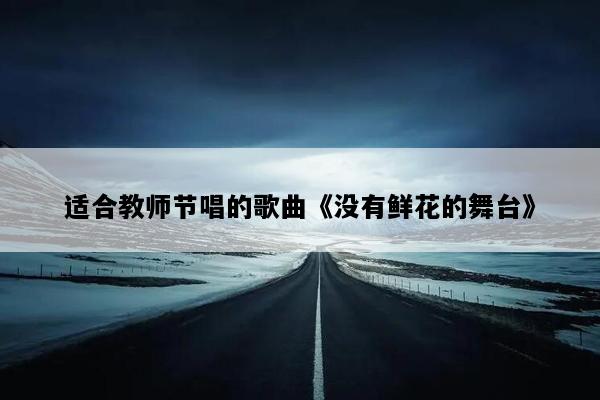 适合教师节唱的歌曲《没有鲜花的舞台》