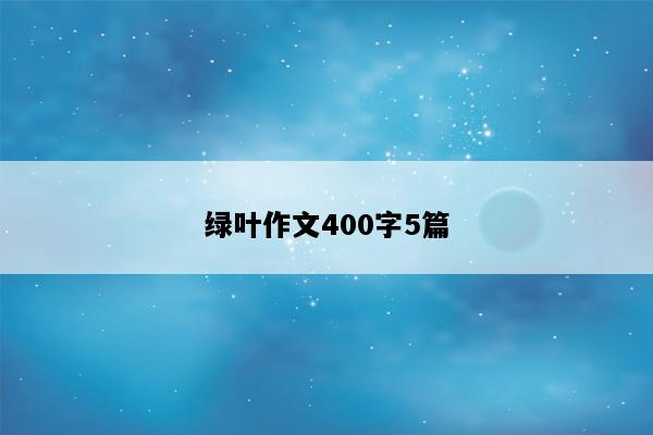 绿叶作文400字5篇