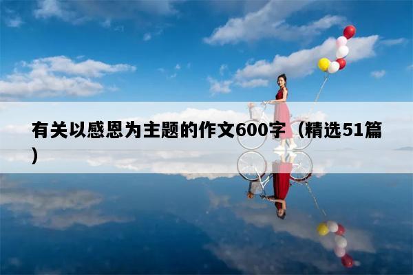 有关以感恩为主题的作文600字（精选51篇）
