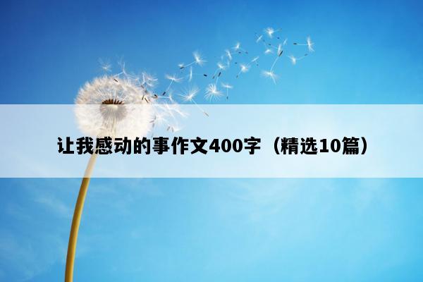 让我感动的事作文400字（精选10篇）