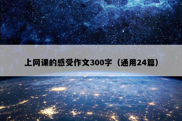 上网课的感受作文300字（通用24篇）