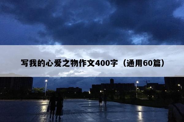 写我的心爱之物作文400字（通用60篇）