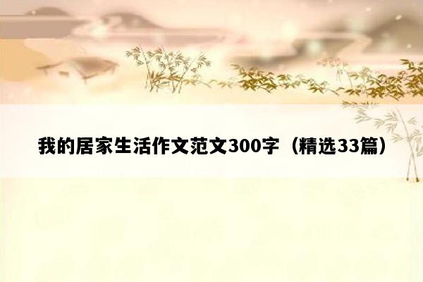 我的居家生活作文范文300字（精选33篇）