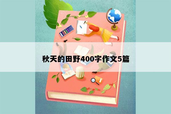 秋天的田野400字作文5篇