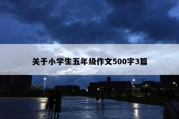 关于小学生五年级作文500字3篇