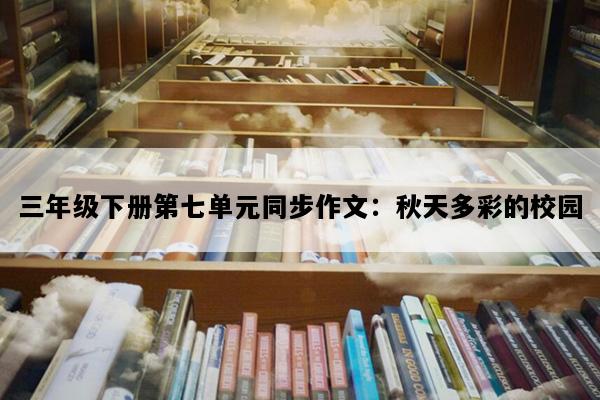 三年级下册第七单元同步作文：秋天多彩的校园