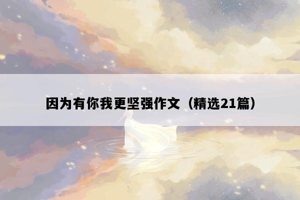 因为有你我更坚强作文（精选21篇）