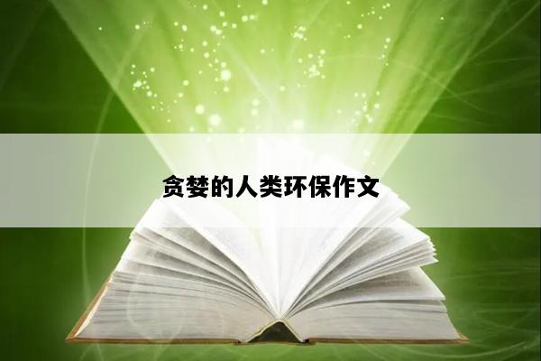 贪婪的人类环保作文