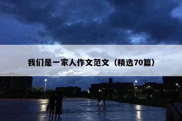 我们是一家人作文范文（精选70篇）