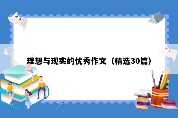 理想与现实的优秀作文（精选30篇）