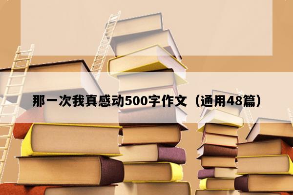 那一次我真感动500字作文（通用48篇）