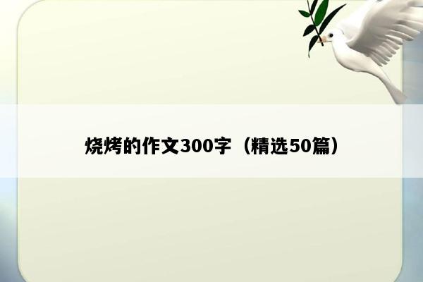 烧烤的作文300字（精选50篇）