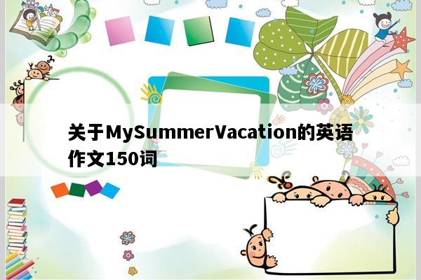 关于MySummerVacation的英语作文150词