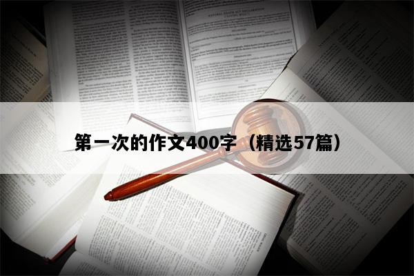 第一次的作文400字（精选57篇）