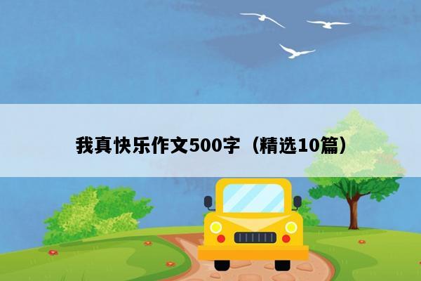 我真快乐作文500字（精选10篇）