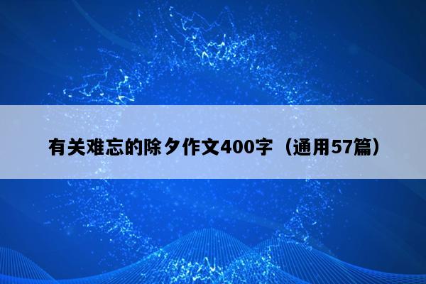 有关难忘的除夕作文400字（通用57篇）
