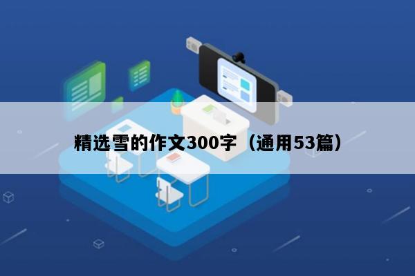 精选雪的作文300字（通用53篇）