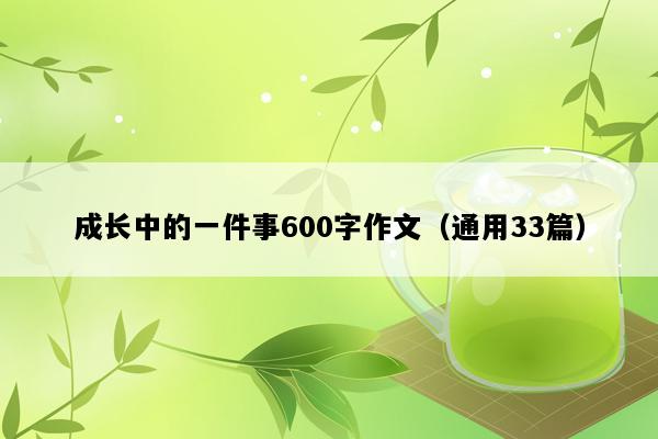 成长中的一件事600字作文（通用33篇）