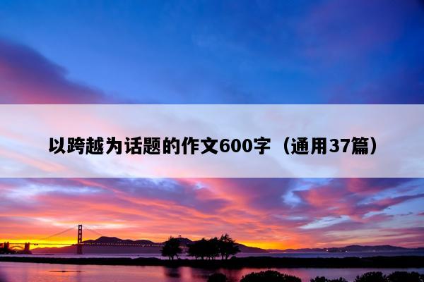 以跨越为话题的作文600字（通用37篇）
