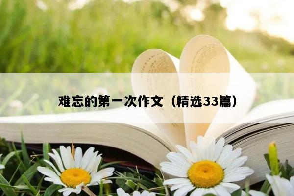 难忘的第一次作文（精选33篇）
