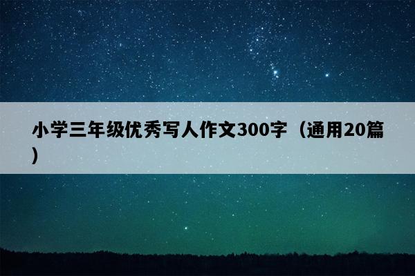 小学三年级优秀写人作文300字（通用20篇）