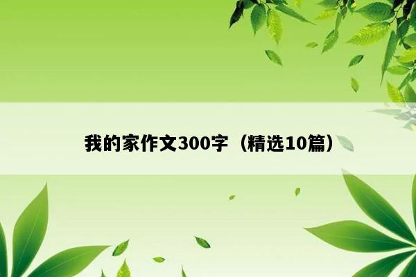 我的家作文300字（精选10篇）