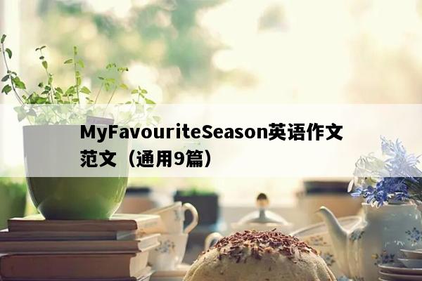 MyFavouriteSeason英语作文范文（通用9篇）