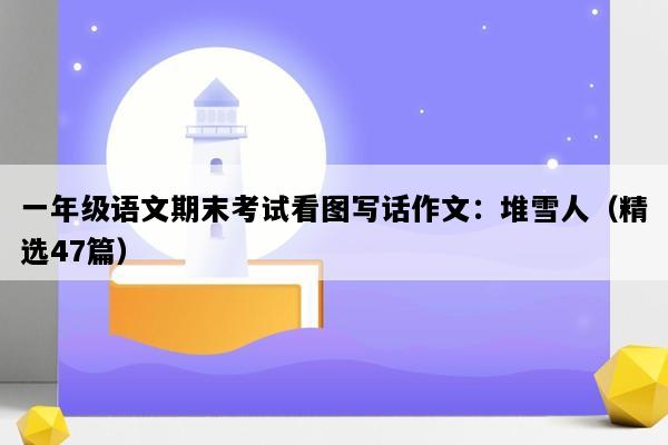 一年级语文期末考试看图写话作文：堆雪人（精选47篇）