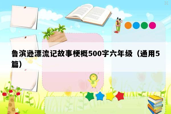 鲁滨逊漂流记故事梗概500字六年级（通用5篇）
