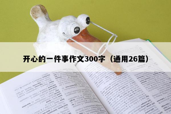 开心的一件事作文300字（通用26篇）