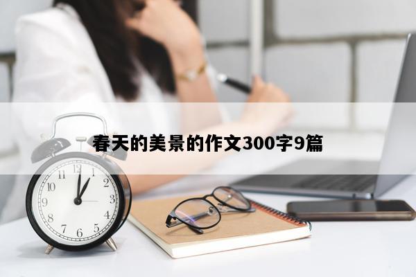 春天的美景的作文300字9篇