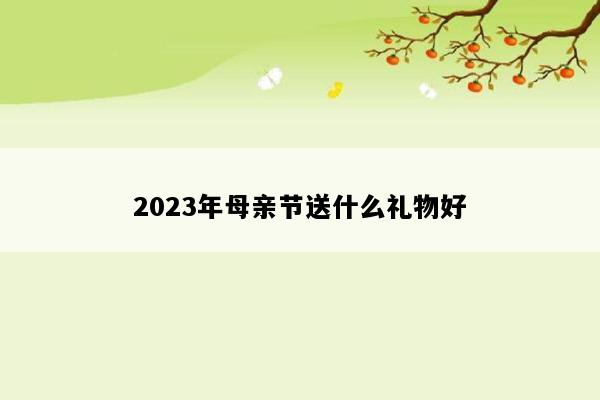 2023年母亲节送什么礼物好