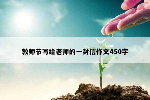 教师节写给老师的一封信作文450字