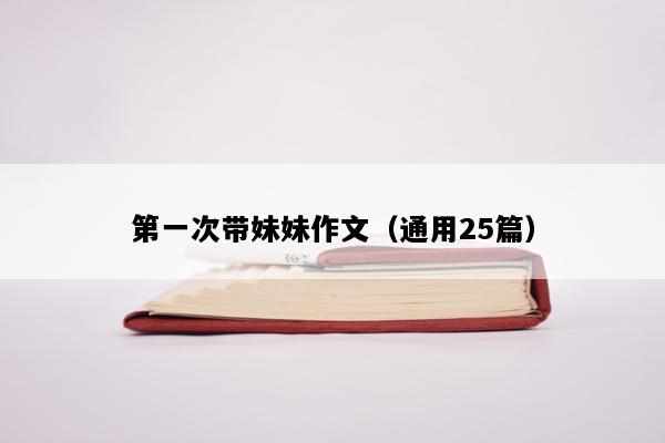 第一次带妹妹作文（通用25篇）