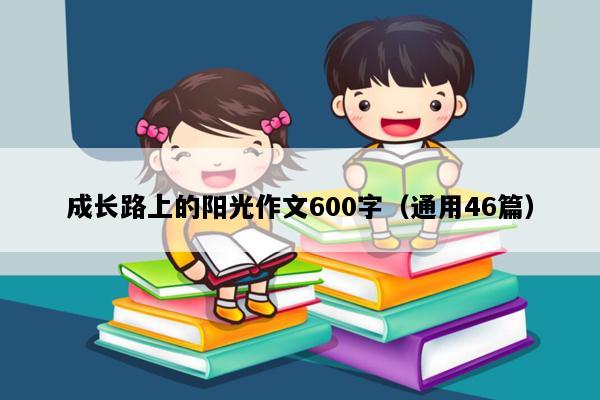 成长路上的阳光作文600字（通用46篇）