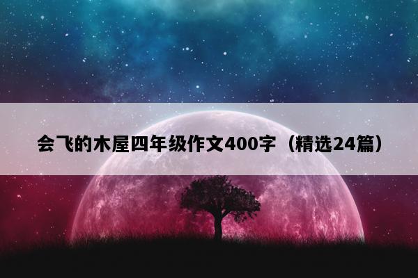 会飞的木屋四年级作文400字（精选24篇）