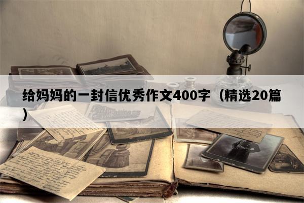 给妈妈的一封信优秀作文400字（精选20篇）