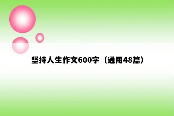坚持人生作文600字（通用48篇）