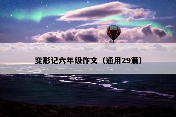 变形记六年级作文（通用29篇）